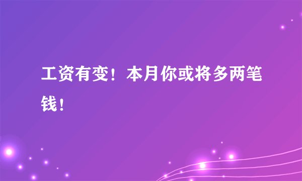 工资有变!本月你或将多两笔钱!