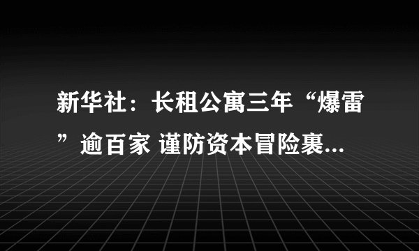 新华社：长租公寓三年“爆雷”逾百家 谨防资本冒险裹挟租客“埋单”