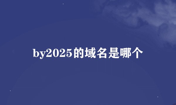 by2025的域名是哪个