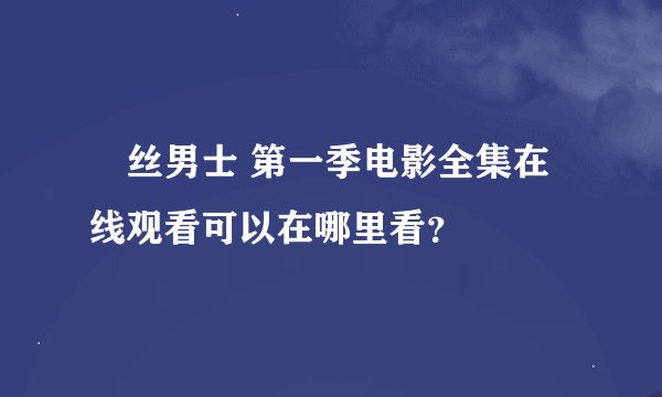 屌丝男士 第一季电影全集在线观看可以在哪里看？