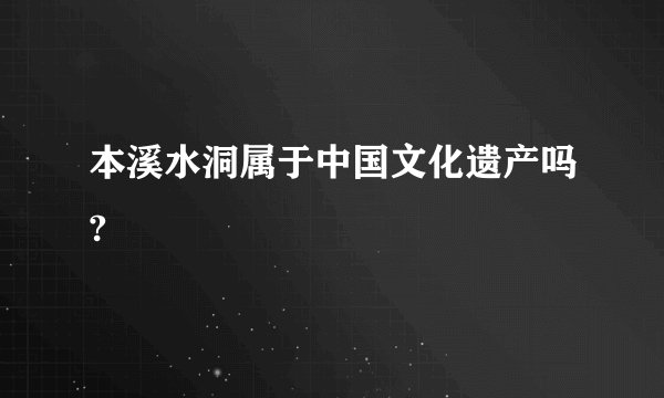 本溪水洞属于中国文化遗产吗?