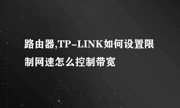 路由器,TP-LINK如何设置限制网速怎么控制带宽