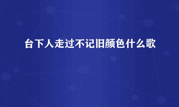 台下人走过不记旧颜色什么歌
