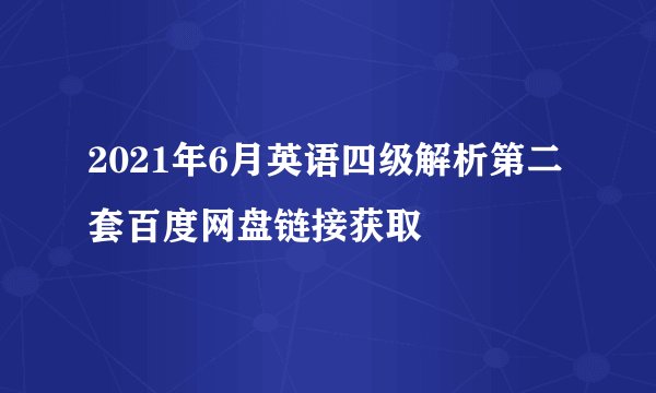 2021年6月英语四级解析第二套百度网盘链接获取