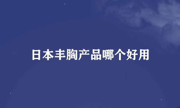 日本丰胸产品哪个好用
