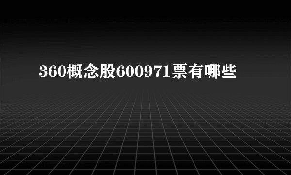 360概念股600971票有哪些