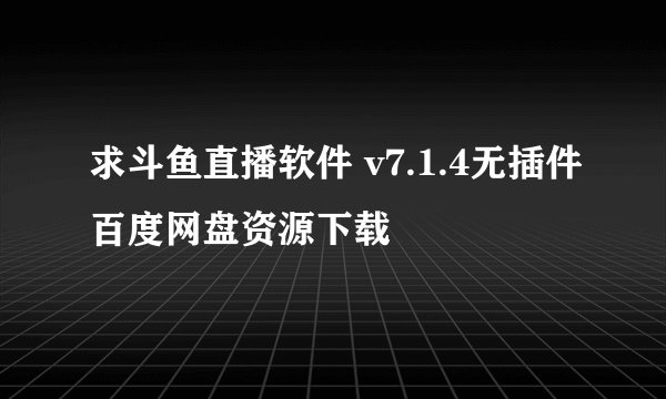 求斗鱼直播软件 v7.1.4无插件百度网盘资源下载