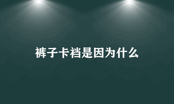 裤子卡裆是因为什么