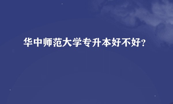 华中师范大学专升本好不好？