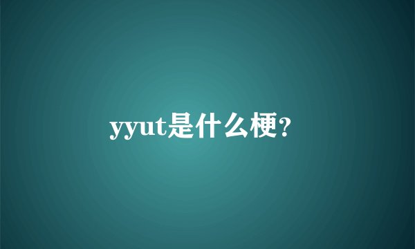 yyut是什么梗?
