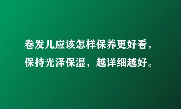 卷发儿应该怎样保养更好看，保持光泽保湿，越详细越好。