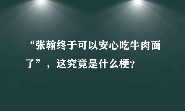 “张翰终于可以安心吃牛肉面了”，这究竟是什么梗？