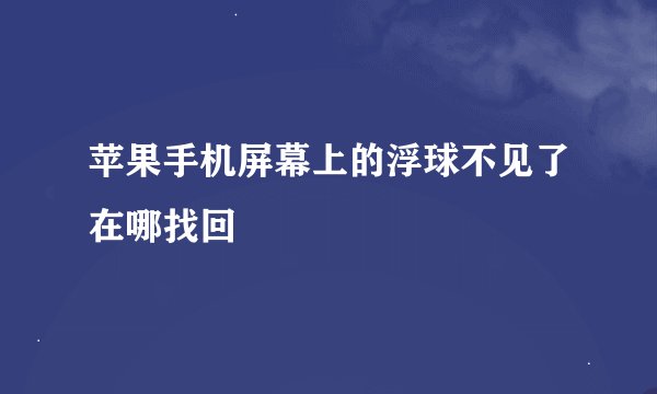 苹果手机屏幕上的浮球不见了在哪找回
