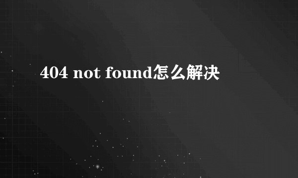 404 not found怎么解决