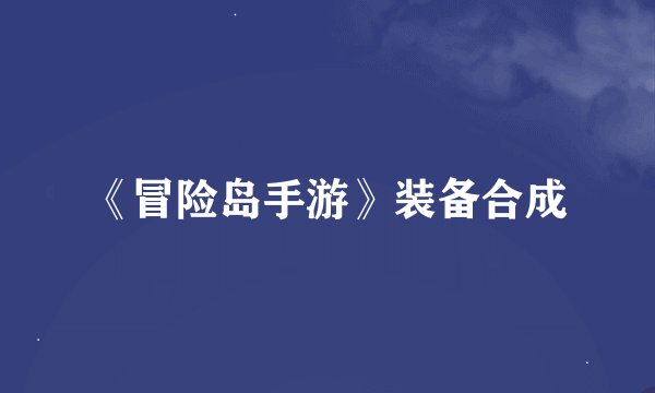 《冒险岛手游》装备合成