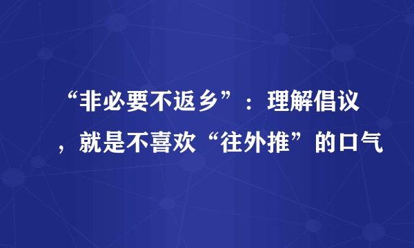 “非必要不返乡”:理解倡议,就是不喜欢“往外推”的口气