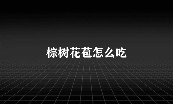 棕树花苞怎么吃