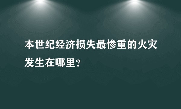 本世纪经济损失最惨重的火灾发生在哪里？