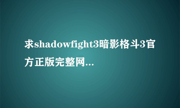 求shadowfight3暗影格斗3官方正版完整网盘链接获取