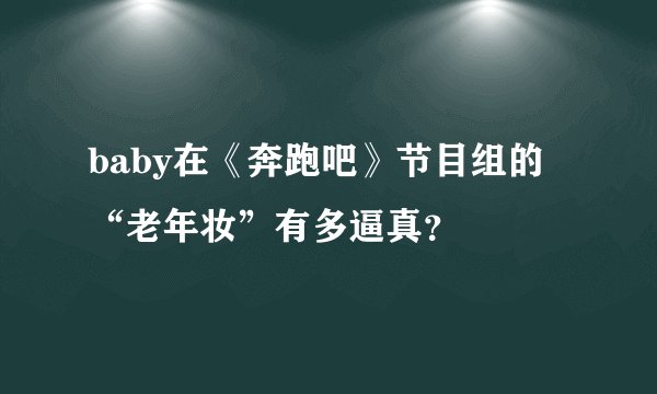 baby在《奔跑吧》节目组的“老年妆”有多逼真？