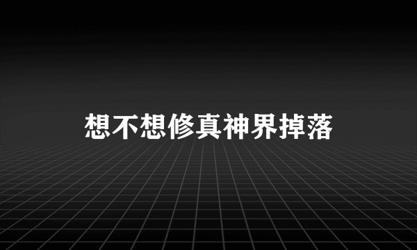 想不想修真神界掉落