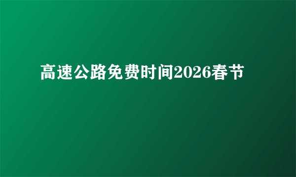 高速公路免费时间2026春节
