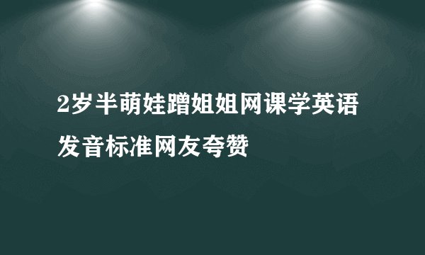 2岁半萌娃蹭姐姐网课学英语 发音标准网友夸赞
