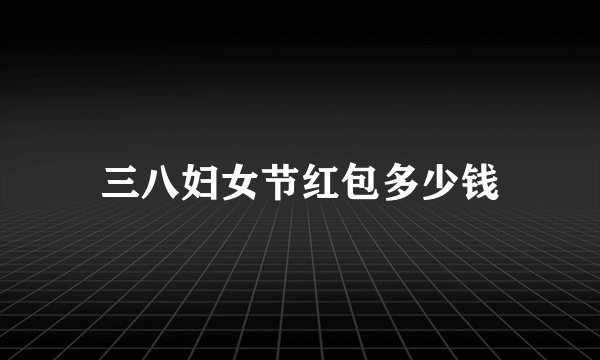 三八妇女节红包多少钱