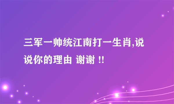 三军一帅统江南打一生肖,说说你的理由 谢谢 !!