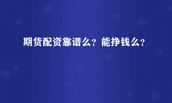 期货配资靠谱么？能挣钱么？