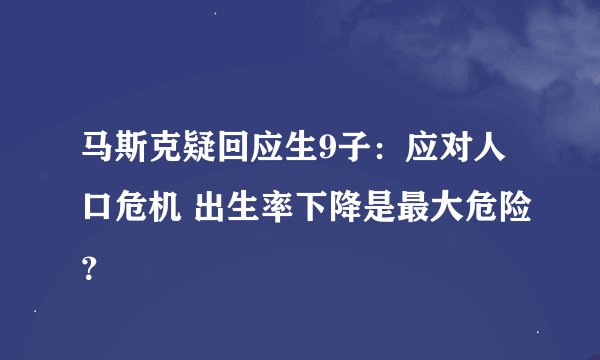 马斯克疑回应生9子：应对人口危机 出生率下降是最大危险？