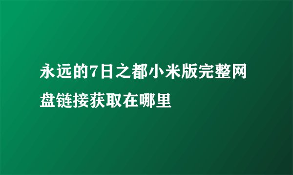 永远的7日之都小米版完整网盘链接获取在哪里