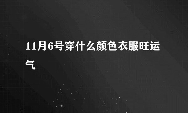 11月6号穿什么颜色衣服旺运气