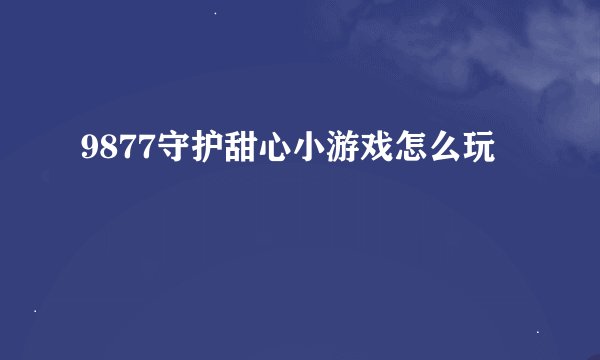9877守护甜心小游戏怎么玩