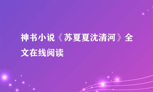 神书小说《苏夏夏沈清河》全文在线阅读