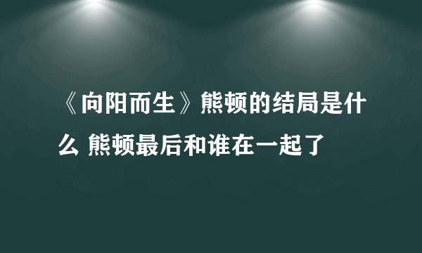 《向阳而生》熊顿的结局是什么 熊顿最后和谁在一起了