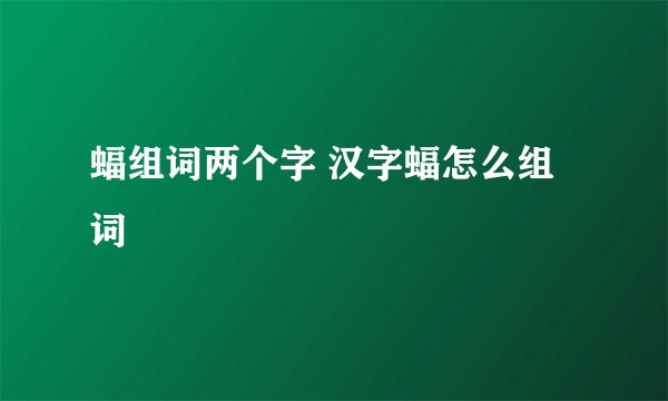 蝠组词两个字 汉字蝠怎么组词