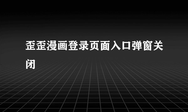 歪歪漫画登录页面入口弹窗关闭