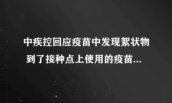 中疾控回应疫苗中发现絮状物 到了接种点上使用的疫苗都是合格的