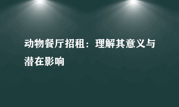 动物餐厅招租：理解其意义与潜在影响