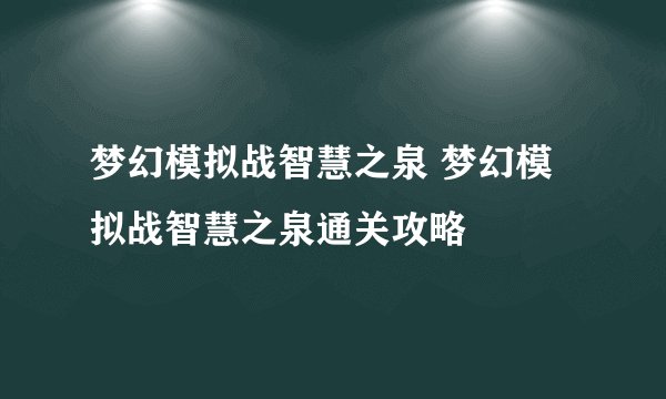 梦幻模拟战智慧之泉 梦幻模拟战智慧之泉通关攻略