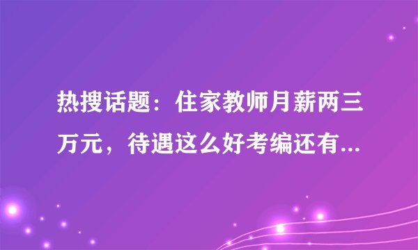 热搜话题：住家教师月薪两三万元，待遇这么好考编还有必要吗？