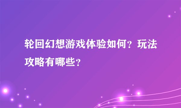 轮回幻想游戏体验如何？玩法攻略有哪些？