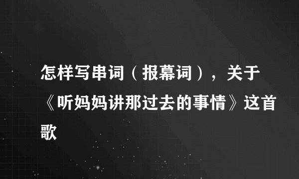 怎样写串词（报幕词），关于《听妈妈讲那过去的事情》这首歌