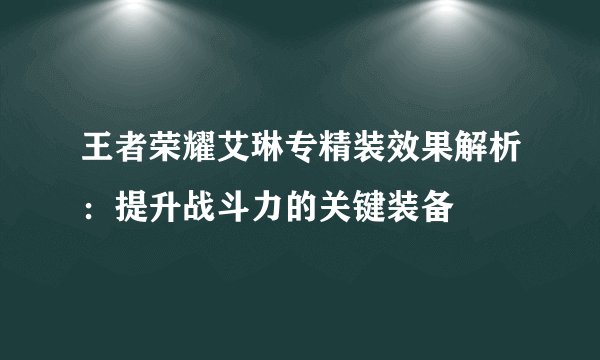 王者荣耀艾琳专精装效果解析:提升战斗力的关键装备