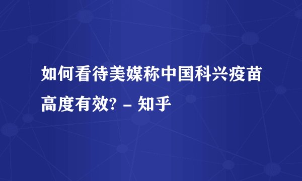 如何看待美媒称中国科兴疫苗高度有效? - 知乎