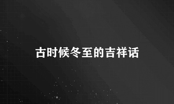 古时候冬至的吉祥话