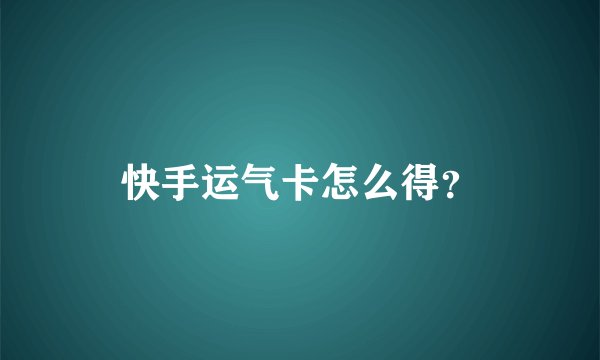 快手运气卡怎么得？