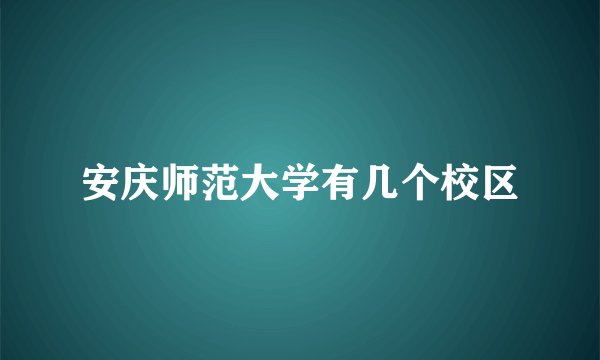 安庆师范大学有几个校区