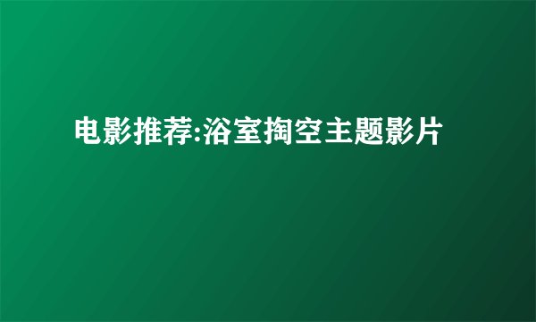 电影推荐:浴室掏空主题影片